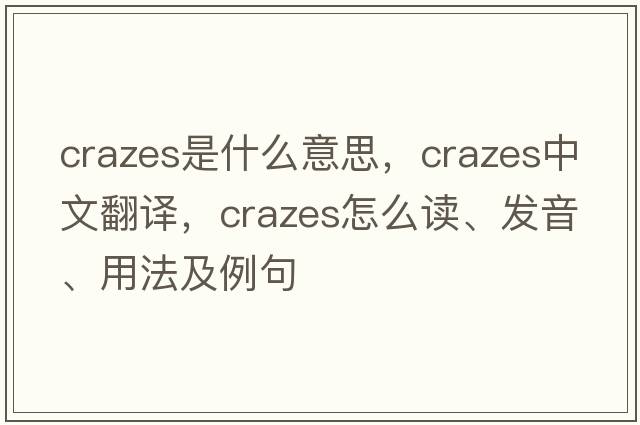 crazes是什么意思，crazes中文翻譯，crazes怎么讀、發(fā)音、用法及例句