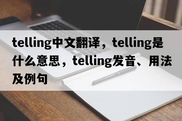 telling中文翻譯，telling是什么意思，telling發(fā)音、用法及例句