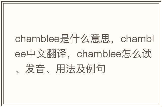 Chamblee是什么意思，Chamblee中文翻譯，Chamblee怎么讀、發(fā)音、用法及例句