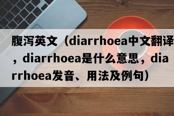 腹瀉英文（diarrhoea中文翻譯，diarrhoea是什么意思，diarrhoea發(fā)音、用法及例句）