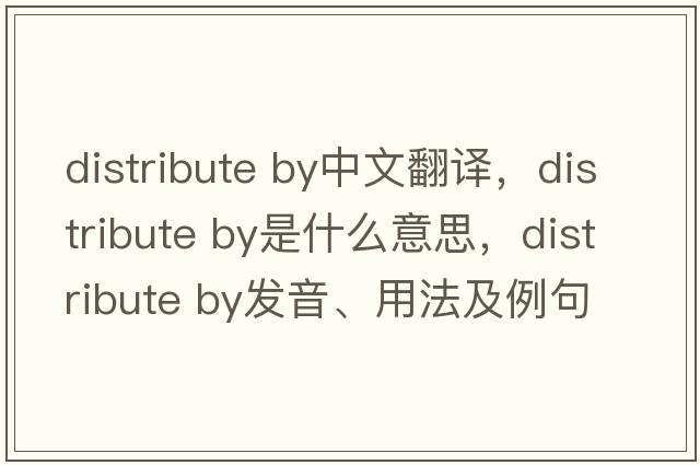 distribute by中文翻譯，distribute by是什么意思，distribute by發(fā)音、用法及例句