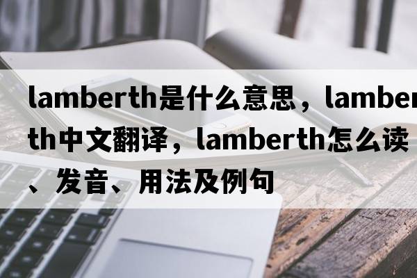 Lamberth是什么意思，Lamberth中文翻譯，Lamberth怎么讀、發(fā)音、用法及例句
