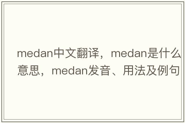 Medan中文翻譯，Medan是什么意思，Medan發(fā)音、用法及例句
