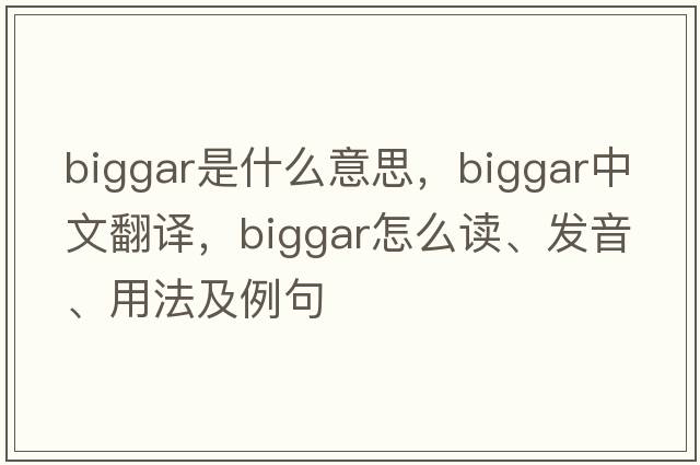 Biggar是什么意思，Biggar中文翻譯，Biggar怎么讀、發(fā)音、用法及例句