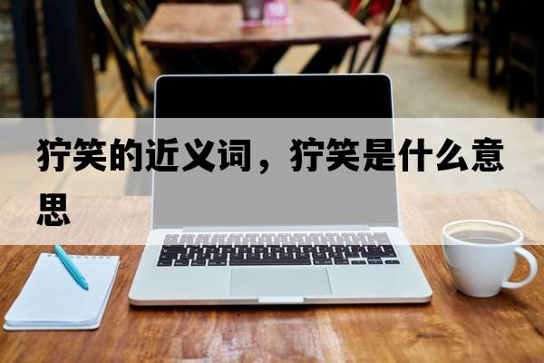 獰笑的近義詞，獰笑是什么意思