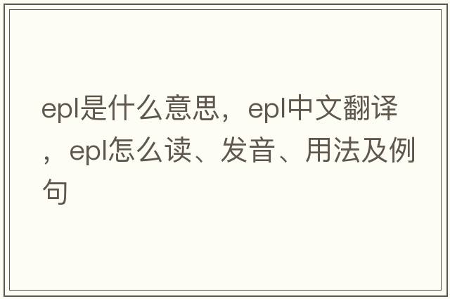 epl是什么意思，epl中文翻譯，epl怎么讀、發(fā)音、用法及例句