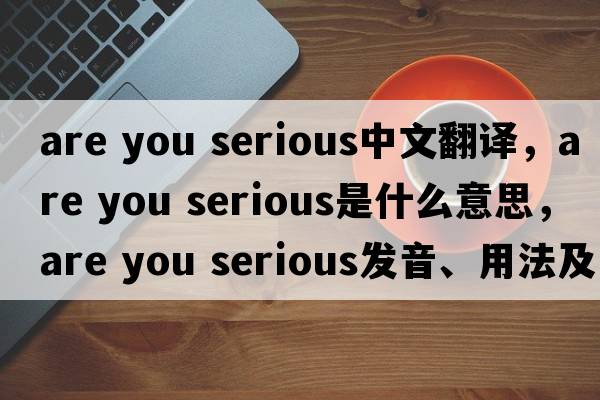 are you serious中文翻譯，are you serious是什么意思，are you serious發(fā)音、用法及例句