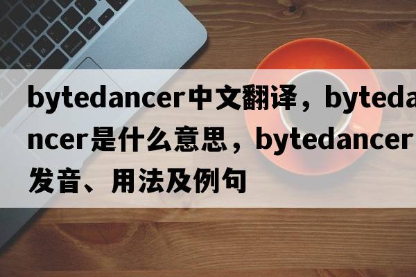 bytedancer中文翻譯，bytedancer是什么意思，bytedancer發(fā)音、用法及例句