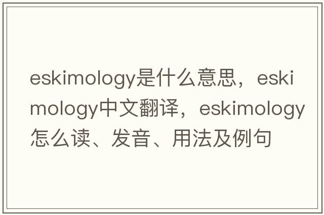 Eskimology是什么意思，Eskimology中文翻譯，Eskimology怎么讀、發(fā)音、用法及例句