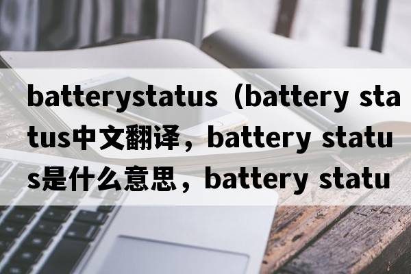 batterystatus（battery status中文翻譯，battery status是什么意思，battery status發(fā)音、用法及例句）