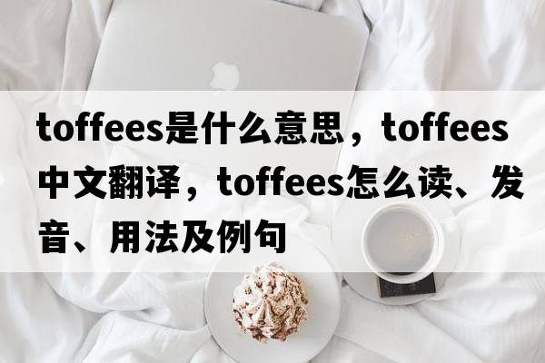 toffees是什么意思，toffees中文翻譯，toffees怎么讀、發(fā)音、用法及例句