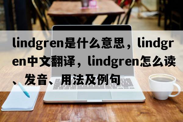 lindgren是什么意思，lindgren中文翻譯，lindgren怎么讀、發(fā)音、用法及例句