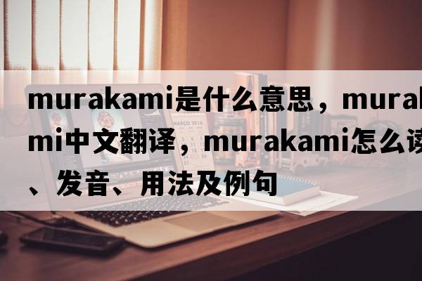 Murakami是什么意思，Murakami中文翻譯，Murakami怎么讀、發(fā)音、用法及例句