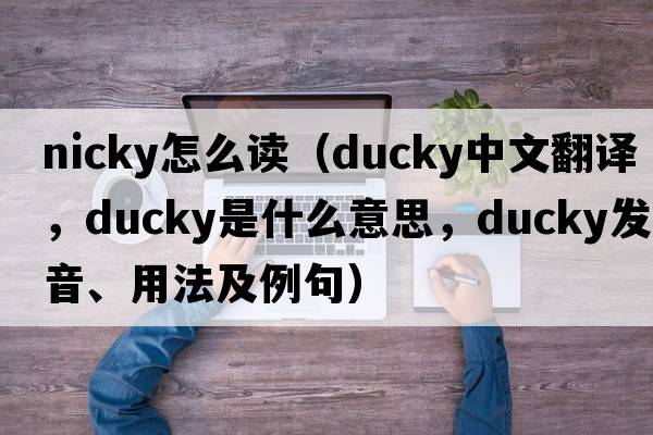 nicky怎么讀（ducky中文翻譯，ducky是什么意思，ducky發(fā)音、用法及例句）