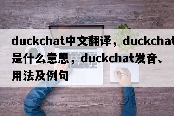 duckchat中文翻譯，duckchat是什么意思，duckchat發(fā)音、用法及例句