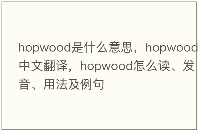 Hopwood是什么意思，Hopwood中文翻譯，Hopwood怎么讀、發(fā)音、用法及例句