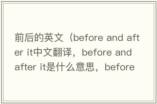 前后的英文（before and after it中文翻譯，before and after it是什么意思，before and after it發(fā)音、用法及例句）