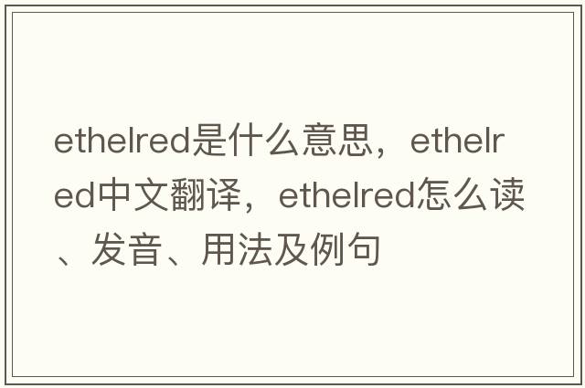 Ethelred是什么意思，Ethelred中文翻譯，Ethelred怎么讀、發(fā)音、用法及例句