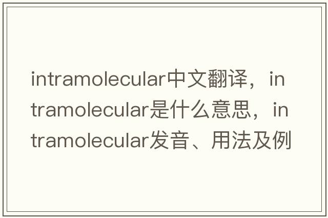 intramolecular中文翻譯，intramolecular是什么意思，intramolecular發(fā)音、用法及例句