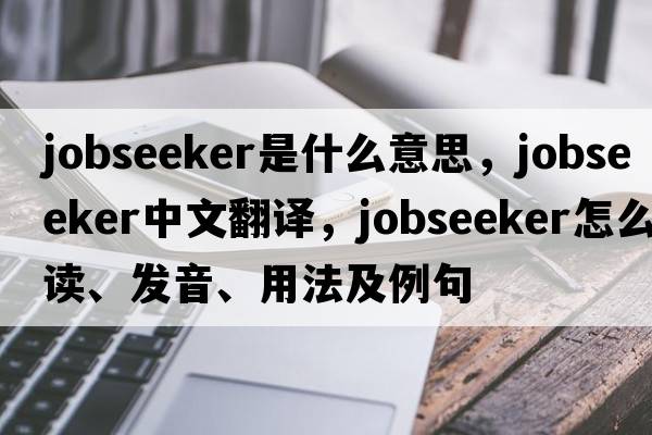 jobseeker是什么意思，jobseeker中文翻譯，jobseeker怎么讀、發(fā)音、用法及例句