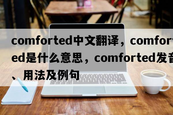 comforted中文翻譯，comforted是什么意思，comforted發(fā)音、用法及例句