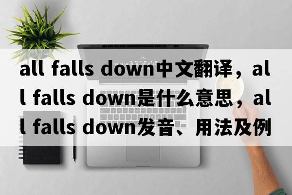 all falls down中文翻譯，all falls down是什么意思，all falls down發(fā)音、用法及例句