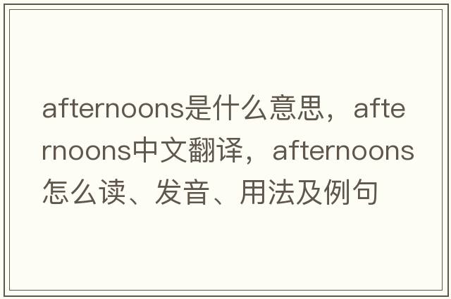 afternoons是什么意思，afternoons中文翻譯，afternoons怎么讀、發(fā)音、用法及例句