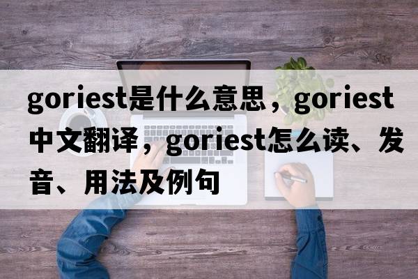 goriest是什么意思，goriest中文翻譯，goriest怎么讀、發(fā)音、用法及例句