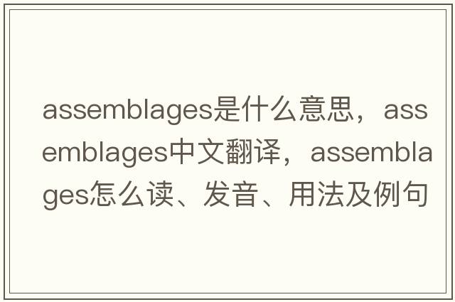 assemblages是什么意思，assemblages中文翻譯，assemblages怎么讀、發(fā)音、用法及例句