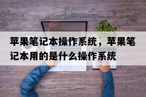 蘋(píng)果筆記本操作系統(tǒng)，蘋(píng)果筆記本用的是什么操作系統(tǒng)