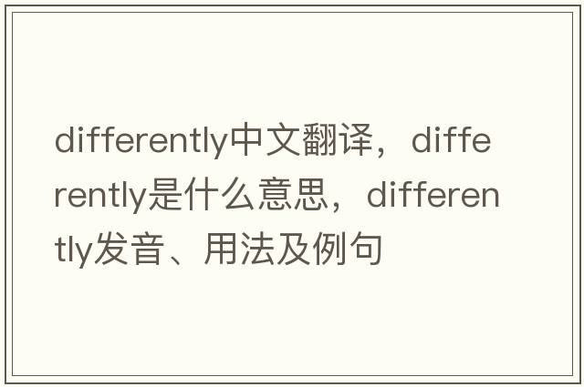 differently中文翻譯，differently是什么意思，differently發(fā)音、用法及例句