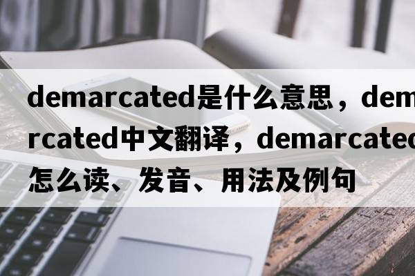 demarcated是什么意思，demarcated中文翻譯，demarcated怎么讀、發(fā)音、用法及例句