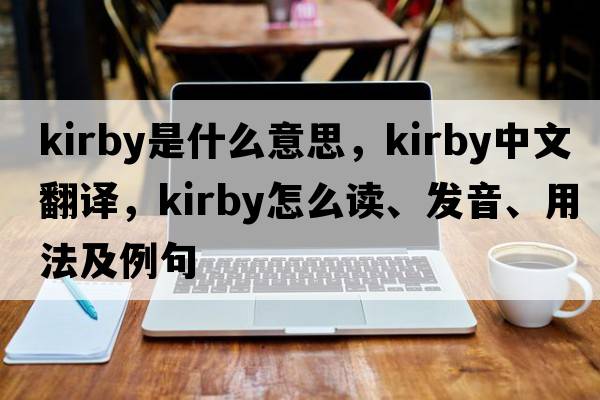 kirby是什么意思，kirby中文翻譯，kirby怎么讀、發(fā)音、用法及例句