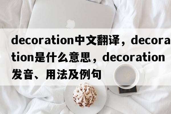decoration中文翻譯，decoration是什么意思，decoration發(fā)音、用法及例句