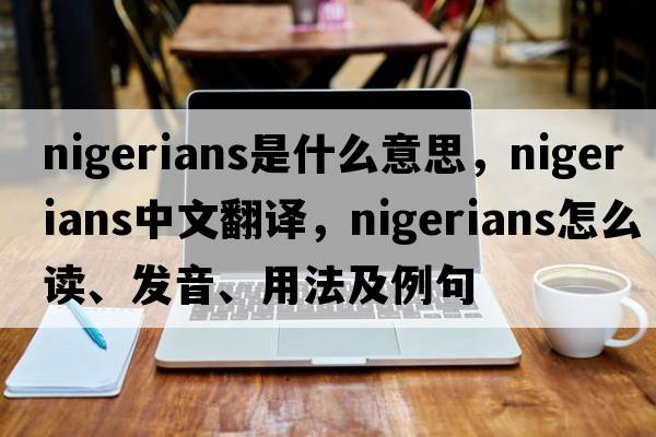 Nigerians是什么意思，Nigerians中文翻譯，Nigerians怎么讀、發(fā)音、用法及例句