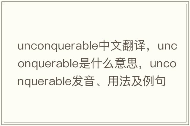 unconquerable中文翻譯，unconquerable是什么意思，unconquerable發(fā)音、用法及例句