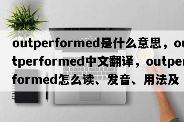 outperformed是什么意思，outperformed中文翻譯，outperformed怎么讀、發(fā)音、用法及例句
