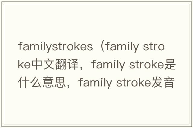 familystrokes（family stroke中文翻譯，family stroke是什么意思，family stroke發(fā)音、用法及例句）