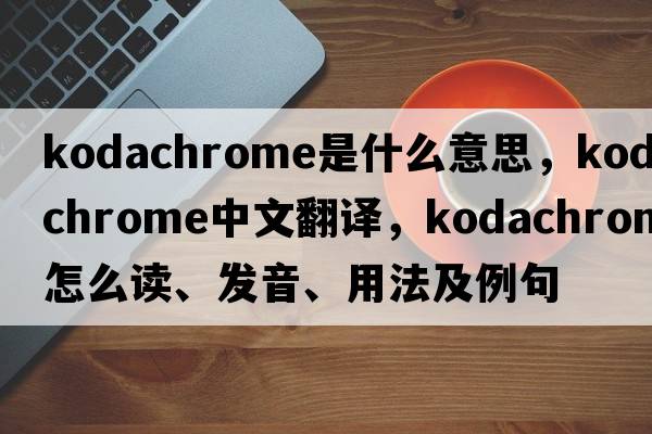 kodachrome是什么意思，kodachrome中文翻譯，kodachrome怎么讀、發(fā)音、用法及例句