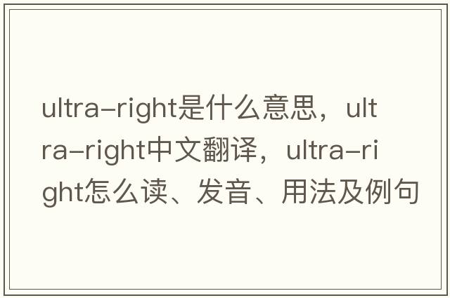 ultra-right是什么意思，ultra-right中文翻譯，ultra-right怎么讀、發(fā)音、用法及例句