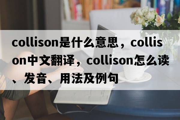 Collison是什么意思，Collison中文翻譯，Collison怎么讀、發(fā)音、用法及例句