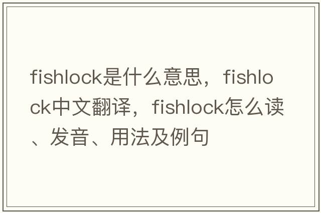 fishlock是什么意思，fishlock中文翻譯，fishlock怎么讀、發(fā)音、用法及例句