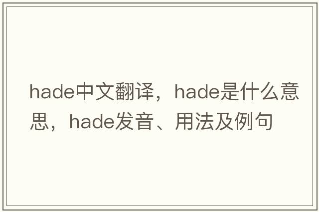 hade中文翻譯，hade是什么意思，hade發(fā)音、用法及例句