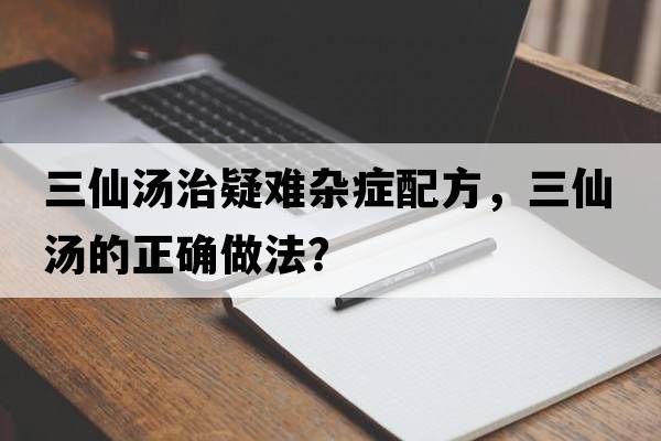 三仙湯治疑難雜癥配方，三仙湯的正確做法？