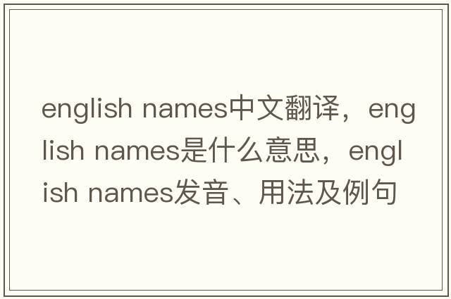 english names中文翻譯，english names是什么意思，english names發(fā)音、用法及例句