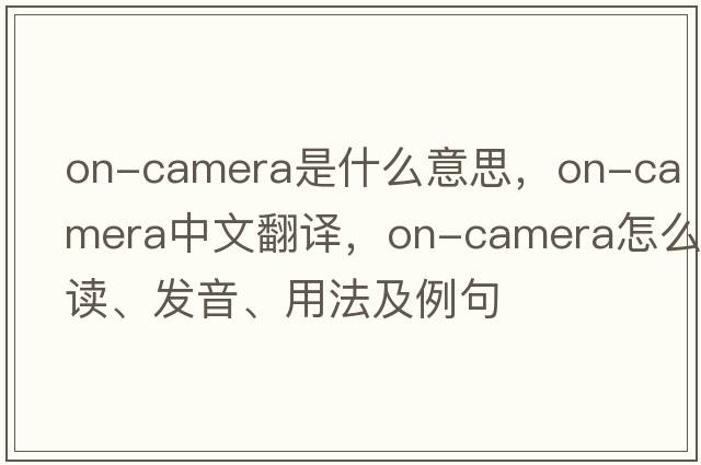 on-camera是什么意思，on-camera中文翻譯，on-camera怎么讀、發(fā)音、用法及例句