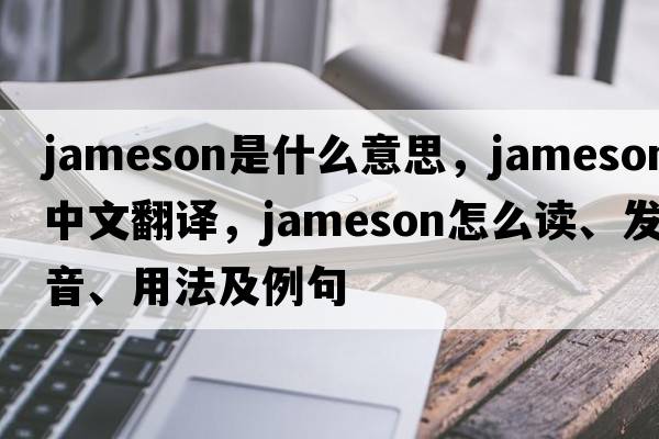 Jameson是什么意思，Jameson中文翻譯，Jameson怎么讀、發(fā)音、用法及例句