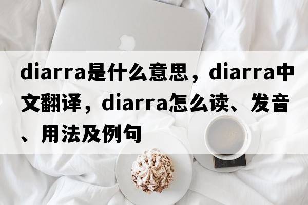 Diarra是什么意思，Diarra中文翻譯，Diarra怎么讀、發(fā)音、用法及例句