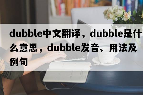 dubble中文翻譯，dubble是什么意思，dubble發(fā)音、用法及例句