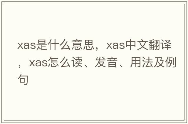 XAS是什么意思，XAS中文翻譯，XAS怎么讀、發(fā)音、用法及例句